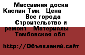 Массивная доска Каслин Тмк › Цена ­ 2 000 - Все города Строительство и ремонт » Материалы   . Тамбовская обл.